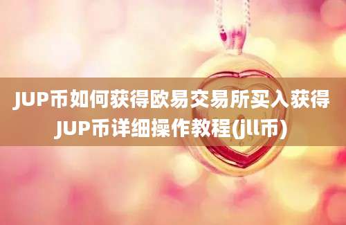 JUP币如何获得欧易交易所买入获得JUP币详细操作教程(jll币)