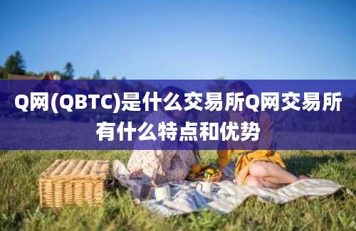 Q网(QBTC)是什么交易所Q网交易所有什么特点和优势