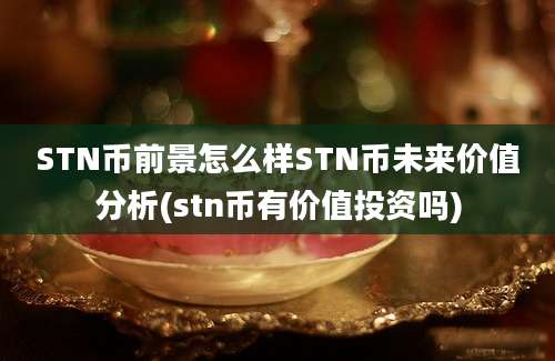 STN币前景怎么样STN币未来价值分析(stn币有价值投资吗)