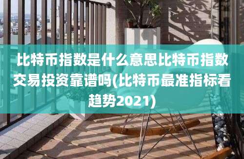 比特币指数是什么意思比特币指数交易投资靠谱吗(比特币最准指标看趋势2021)