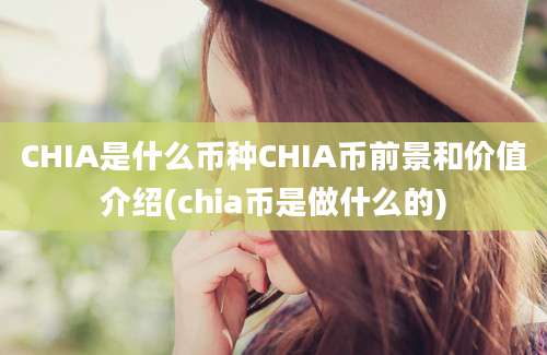 CHIA是什么币种CHIA币前景和价值介绍(chia币是做什么的)