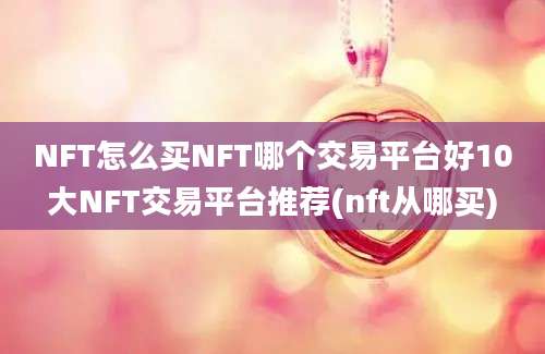 NFT怎么买NFT哪个交易平台好10大NFT交易平台推荐(nft从哪买)