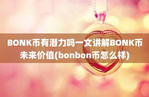 BONK币有潜力吗一文讲解BONK币未来价值(bonbon币怎么样)