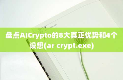 盘点AICrypto的8大真正优势和4个设想(ar crypt.exe)