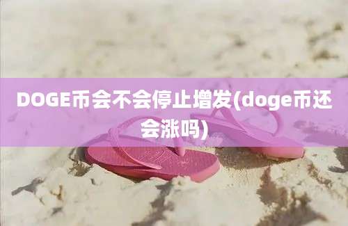 DOGE币会不会停止增发(doge币还会涨吗)