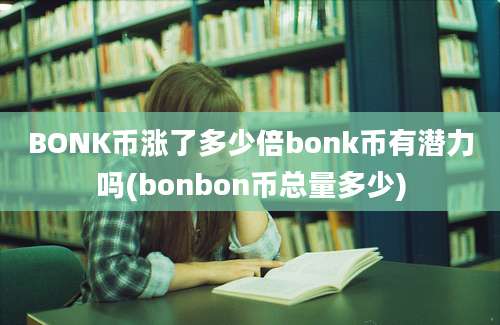 BONK币涨了多少倍bonk币有潜力吗(bonbon币总量多少)