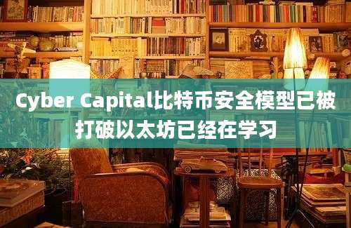 Cyber Capital比特币安全模型已被打破以太坊已经在学习