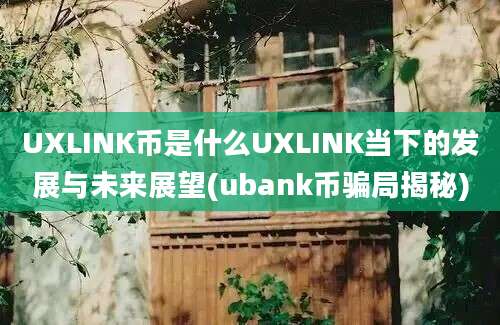 UXLINK币是什么UXLINK当下的发展与未来展望(ubank币骗局揭秘)