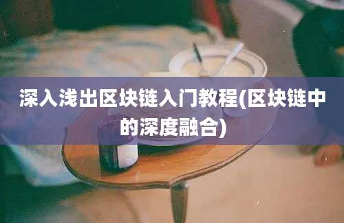 深入浅出区块链入门教程(区块链中的深度融合)