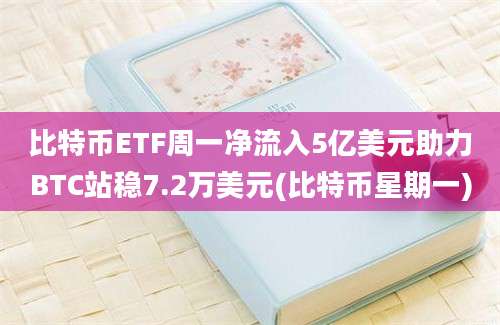 比特币ETF周一净流入5亿美元助力BTC站稳7.2万美元(比特币星期一)