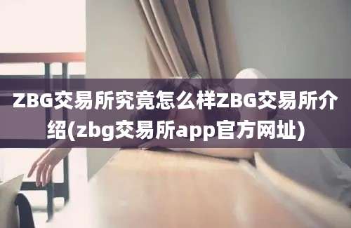 ZBG交易所究竟怎么样ZBG交易所介绍(zbg交易所app官方网址)