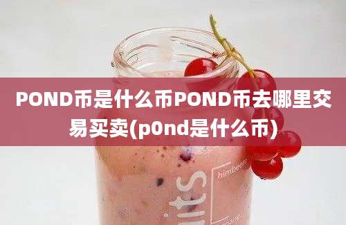 POND币是什么币POND币去哪里交易买卖(p0nd是什么币)