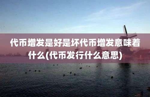 代币增发是好是坏代币增发意味着什么(代币发行什么意思)