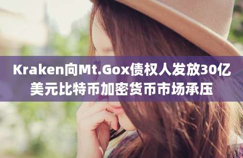 Kraken向Mt.Gox债权人发放30亿美元比特币加密货币市场承压