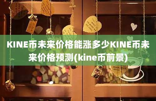 KINE币未来价格能涨多少KINE币未来价格预测(kine币前景)