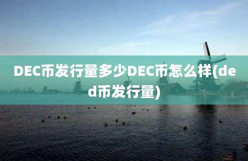 DEC币发行量多少DEC币怎么样(ded币发行量)