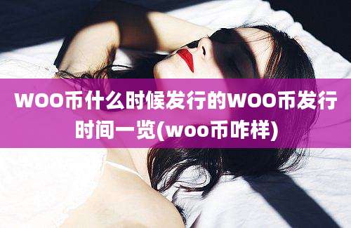 WOO币什么时候发行的WOO币发行时间一览(woo币咋样)