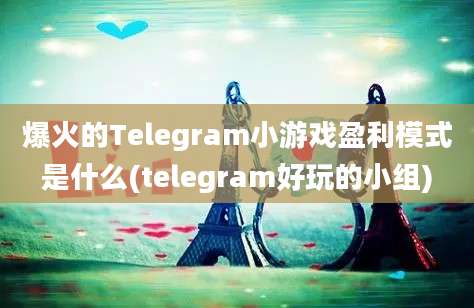 爆火的Telegram小游戏盈利模式是什么(telegram好玩的小组)