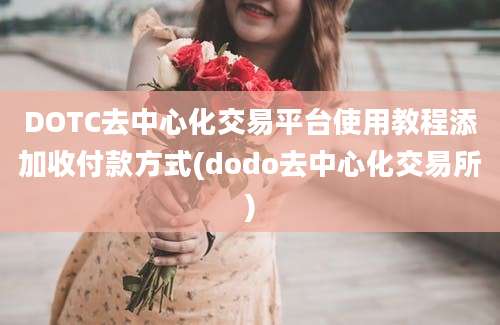 DOTC去中心化交易平台使用教程添加收付款方式(dodo去中心化交易所)