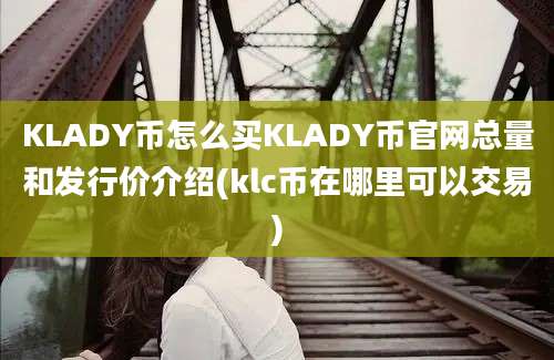 KLADY币怎么买KLADY币官网总量和发行价介绍(klc币在哪里可以交易)