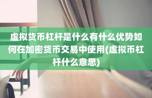 虚拟货币杠杆是什么有什么优势如何在加密货币交易中使用(虚拟币杠杆什么意思)