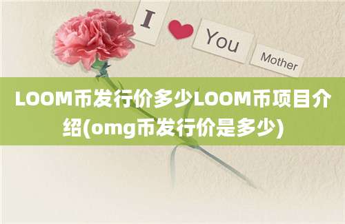 LOOM币发行价多少LOOM币项目介绍(omg币发行价是多少)