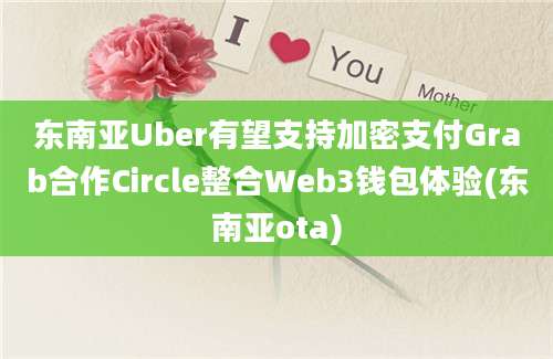 东南亚Uber有望支持加密支付Grab合作Circle整合Web3钱包体验(东南亚ota)