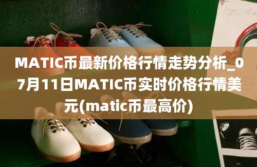 MATIC币最新价格行情走势分析_07月11日MATIC币实时价格行情美元(matic币最高价)