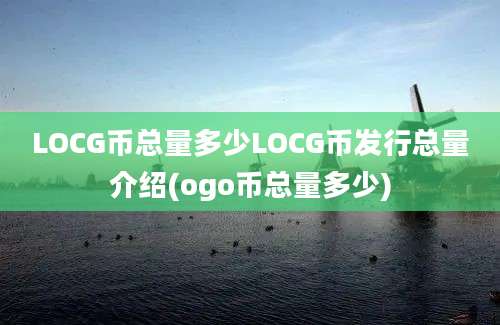 LOCG币总量多少LOCG币发行总量介绍(ogo币总量多少)