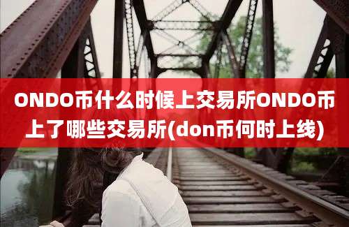 ONDO币什么时候上交易所ONDO币上了哪些交易所(don币何时上线)