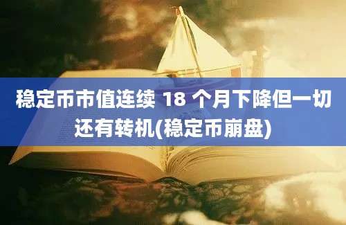 稳定币市值连续 18 个月下降但一切还有转机(稳定币崩盘)