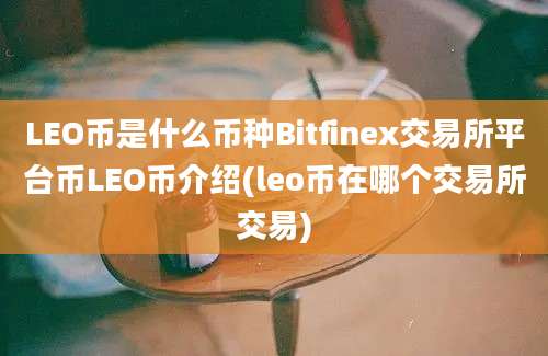 LEO币是什么币种Bitfinex交易所平台币LEO币介绍(leo币在哪个交易所交易)