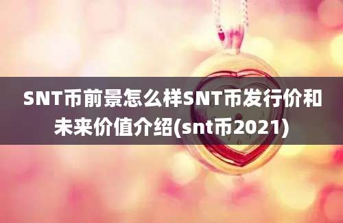 SNT币前景怎么样SNT币发行价和未来价值介绍(snt币2021)