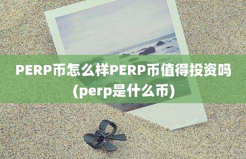 PERP币怎么样PERP币值得投资吗(perp是什么币)