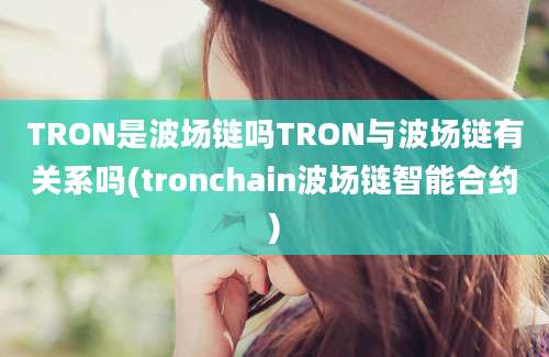 TRON是波场链吗TRON与波场链有关系吗(tronchain波场链智能合约)