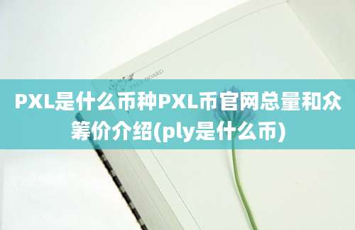 PXL是什么币种PXL币官网总量和众筹价介绍(ply是什么币)