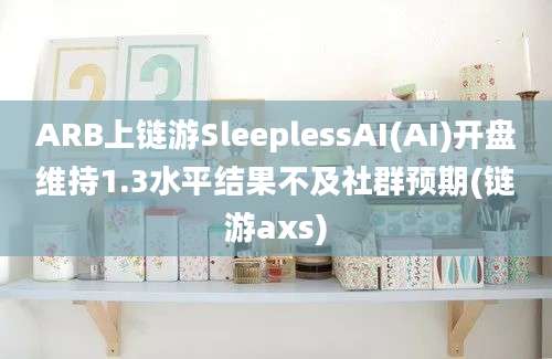 ARB上链游SleeplessAI(AI)开盘维持1.3水平结果不及社群预期(链游axs)