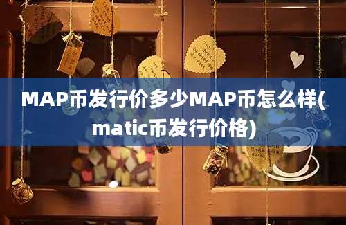 MAP币发行价多少MAP币怎么样(matic币发行价格)