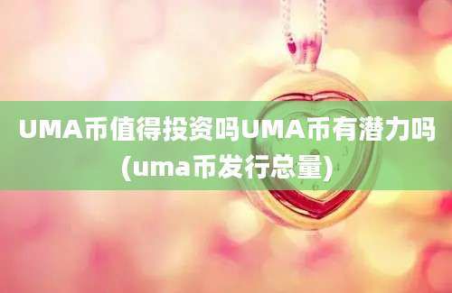 UMA币值得投资吗UMA币有潜力吗(uma币发行总量)