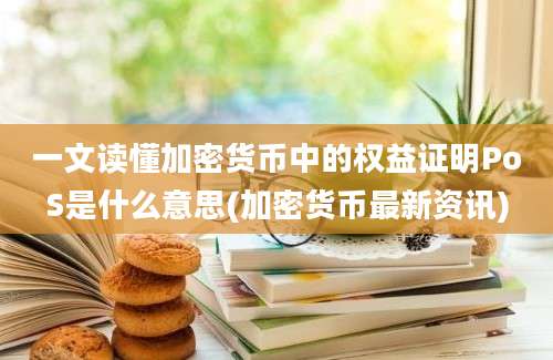 一文读懂加密货币中的权益证明PoS是什么意思(加密货币最新资讯)