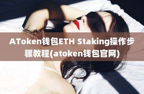 AToken钱包ETH Staking操作步骤教程(atoken钱包官网)