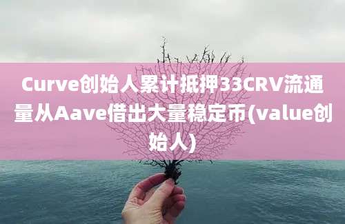 Curve创始人累计抵押33CRV流通量从Aave借出大量稳定币(value创始人)