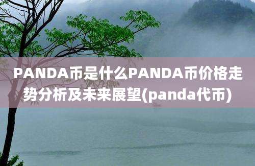 PANDA币是什么PANDA币价格走势分析及未来展望(panda代币)