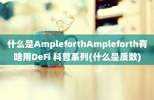 什么是AmpleforthAmpleforth有啥用DeFi 科普系列(什么是质数)