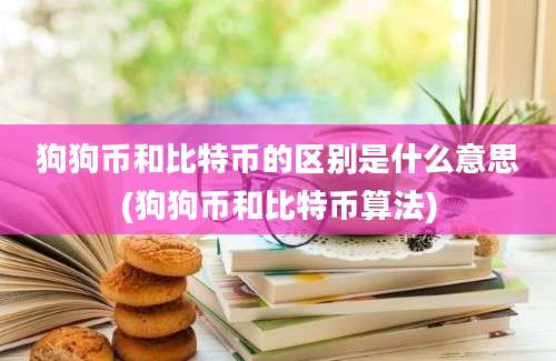 狗狗币和比特币的区别是什么意思(狗狗币和比特币算法)