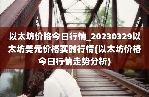 以太坊价格今日行情_20230329以太坊美元价格实时行情(以太坊价格今日行情走势分析)