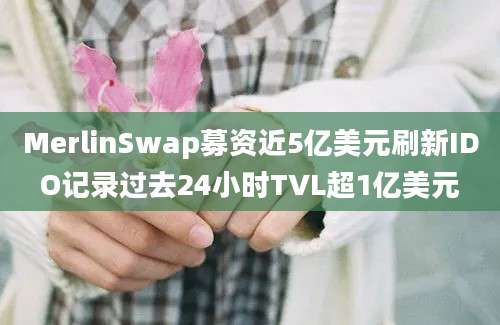 MerlinSwap募资近5亿美元刷新IDO记录过去24小时TVL超1亿美元