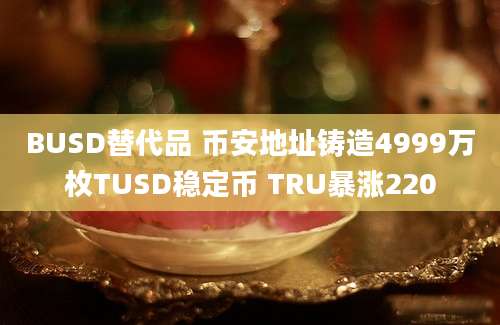 BUSD替代品 币安地址铸造4999万枚TUSD稳定币 TRU暴涨220