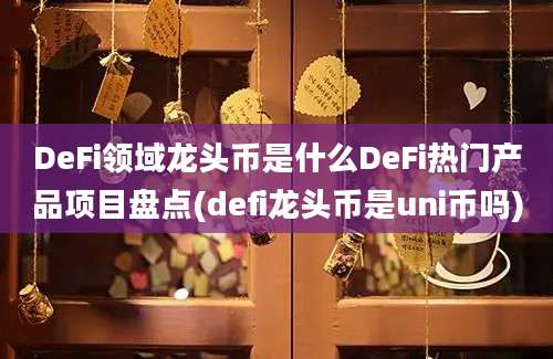 DeFi领域龙头币是什么DeFi热门产品项目盘点(defi龙头币是uni币吗)