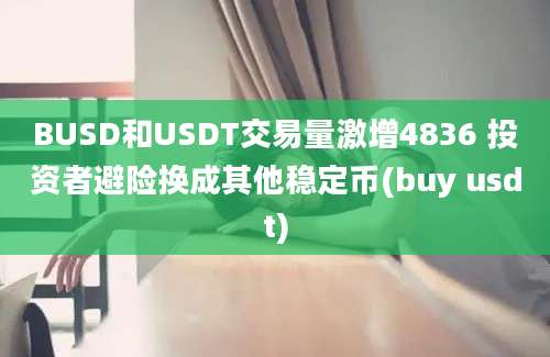 BUSD和USDT交易量激增4836 投资者避险换成其他稳定币(buy usdt)